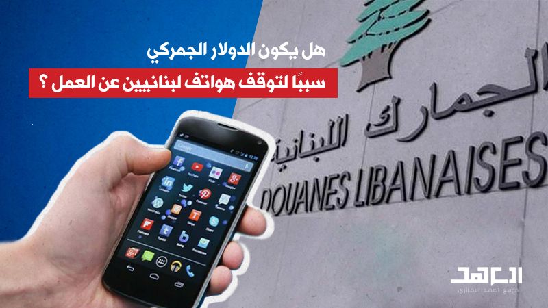 هل يكون الدولار الجمركي سببًا لتوقف هواتف لبنانيين عن العمل؟